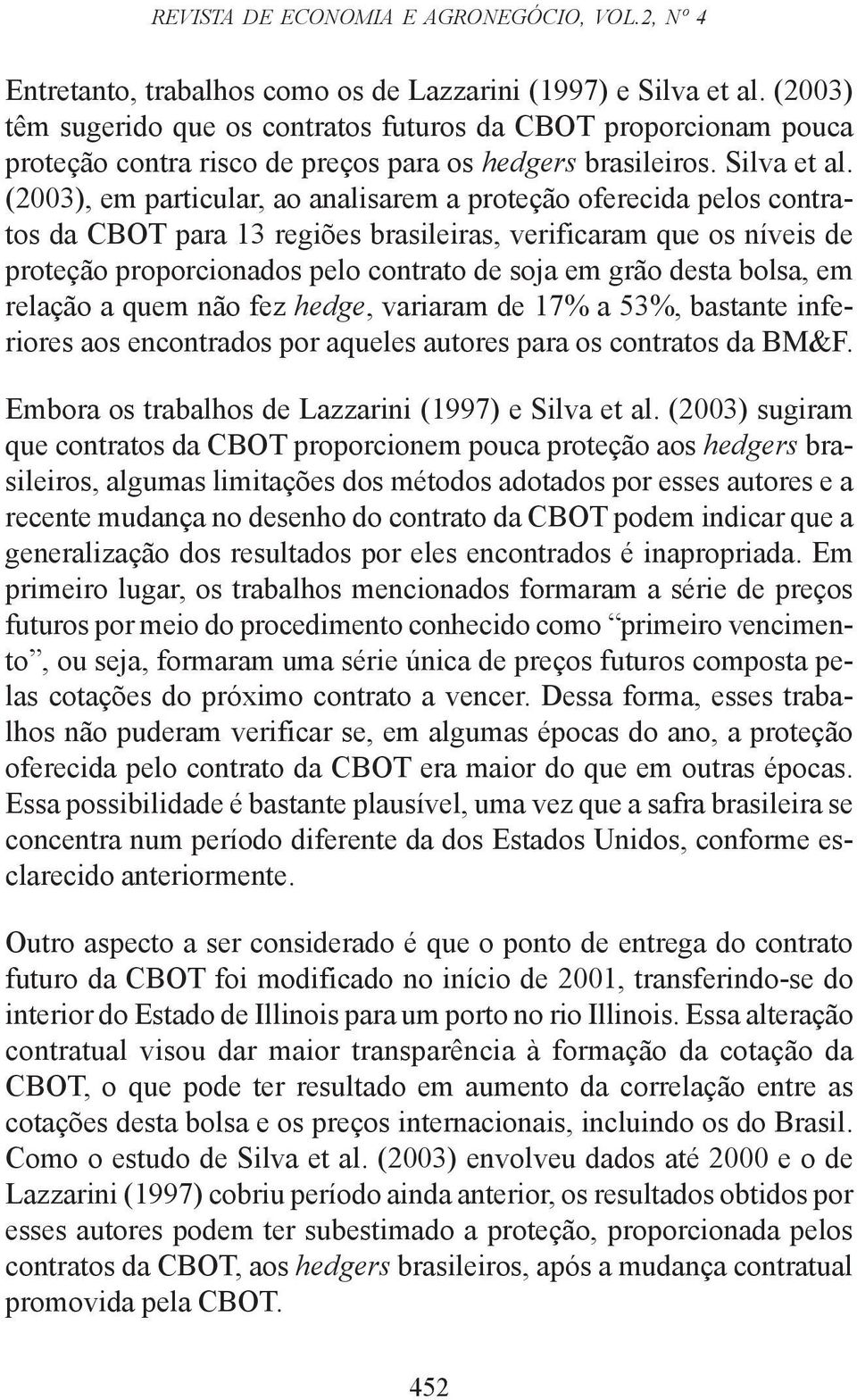 (003), em particular, ao analisarem a proteção oferecida pelos contratos da CBOT para 13 regiões brasileiras, verificaram que os níveis de proteção proporcionados pelo contrato de soja em grão desta