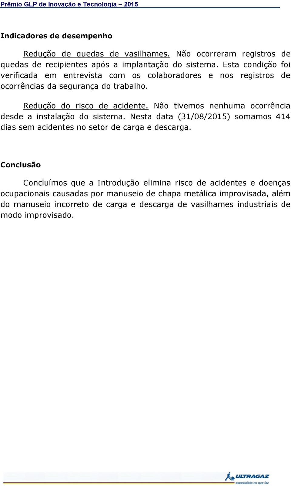 Não tivemos nenhuma ocorrência desde a instalação do sistema. Nesta data (31/08/2015) somamos 414 dias sem acidentes no setor de carga e descarga.