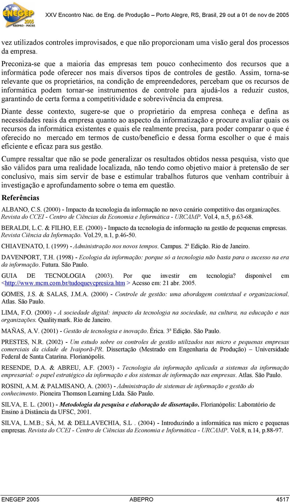 Assim, torna-se relevante que os proprietários, na condição de empreendedores, percebam que os recursos de informática podem tornar-se instrumentos de controle para ajudá-los a reduzir custos,