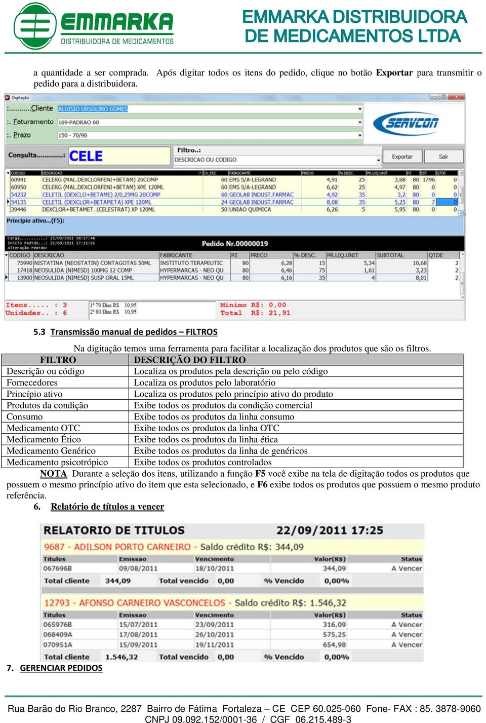 FILTRO DESCRIÇÃO DO FILTRO Descrição ou código Localiza os produtos pela descrição ou pelo código Fornecedores Localiza os produtos pelo laboratório Princípio ativo Localiza os produtos pelo