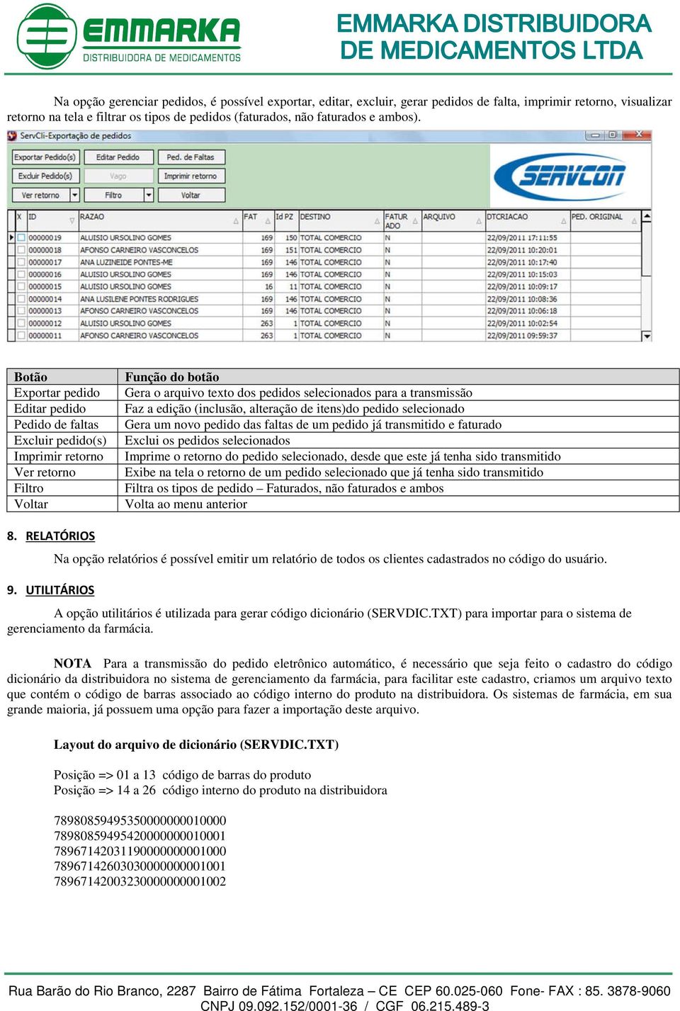 a edição (inclusão, alteração de itens)do pedido selecionado Gera um novo pedido das faltas de um pedido já transmitido e faturado Exclui os pedidos selecionados Imprime o retorno do pedido