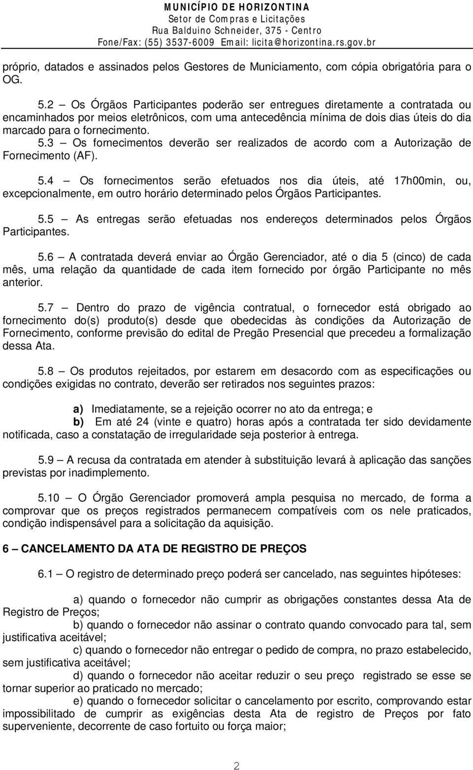 3 Os fornecimentos deverão ser realizados de acordo com a Autorização de Fornecimento (AF). 5.