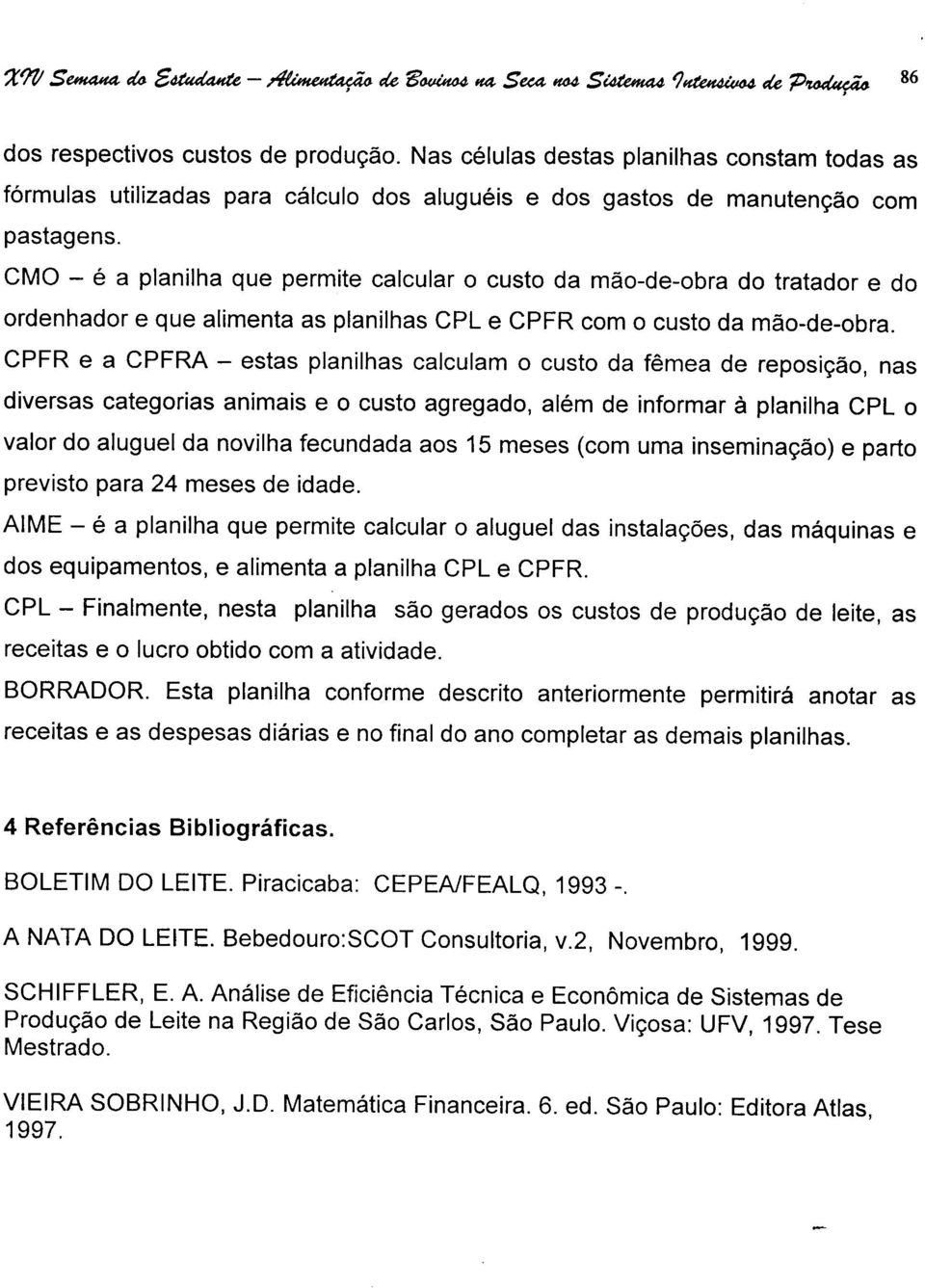 CMO - é a planilha que permite calcular o custo da mão-de-obra do tratador e do ordenhador e que alimenta as planilhas CPL e CPFR com o custo da mão-de-obra.