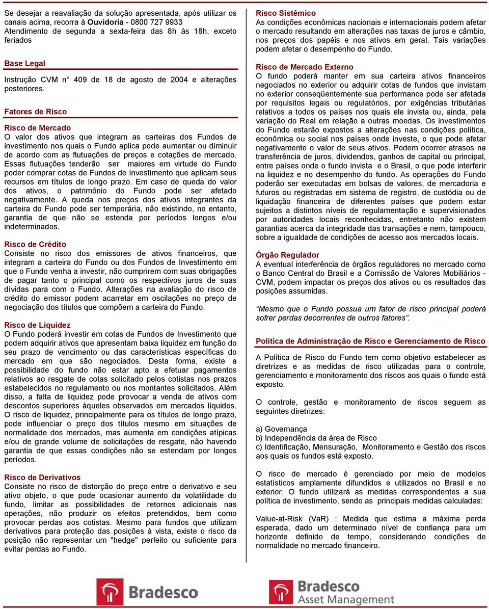 Fatores de Risco Risco de Mercado O valor dos ativos que integram as carteiras dos Fundos de investimento nos quais o Fundo aplica pode aumentar ou diminuir de acordo com as flutuações de preços e
