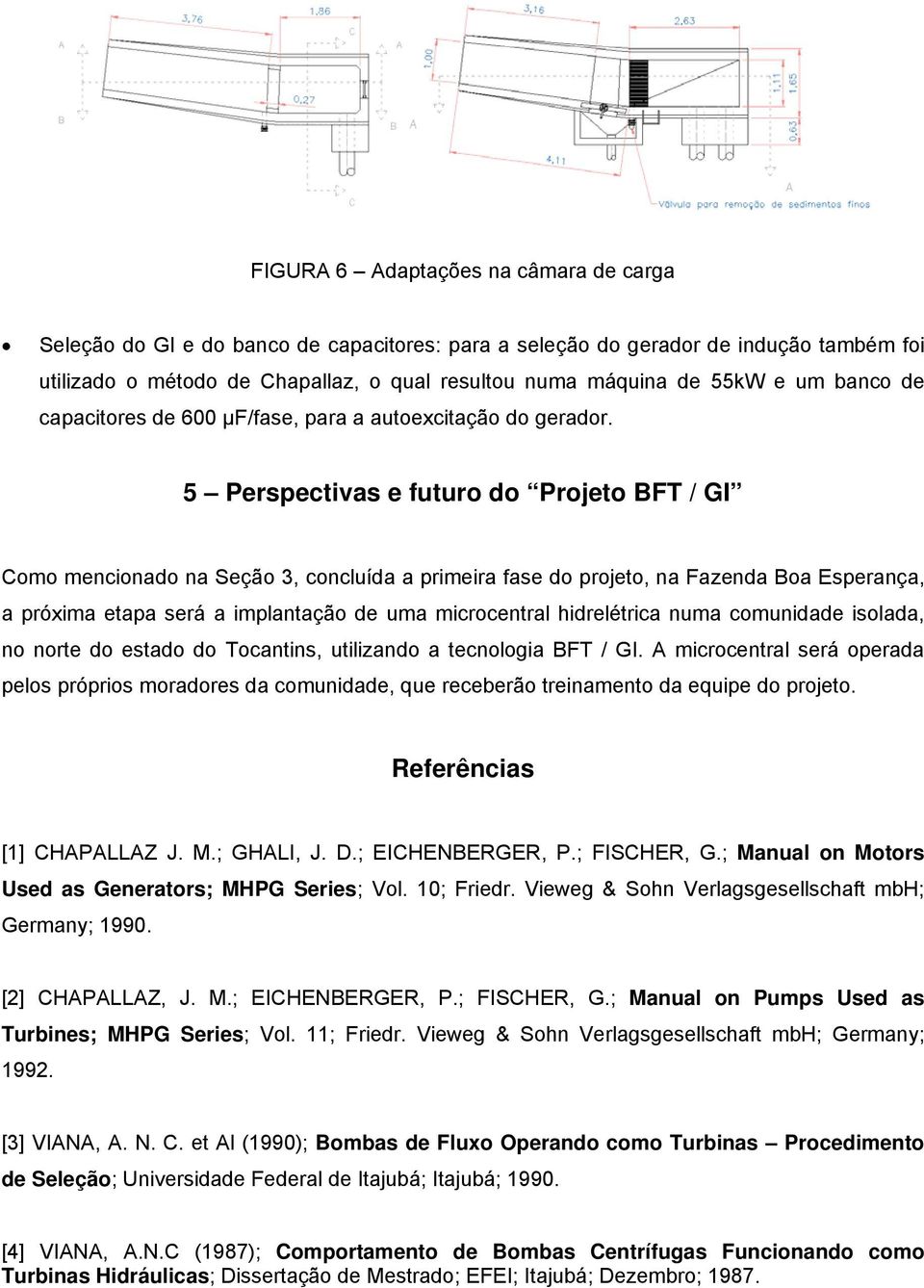 5 Perspectivas e futuro do Projeto BFT / GI Como mencionado na Seção 3, concluída a primeira fase do projeto, na Fazenda Boa Esperança, a próxima etapa será a implantação de uma microcentral