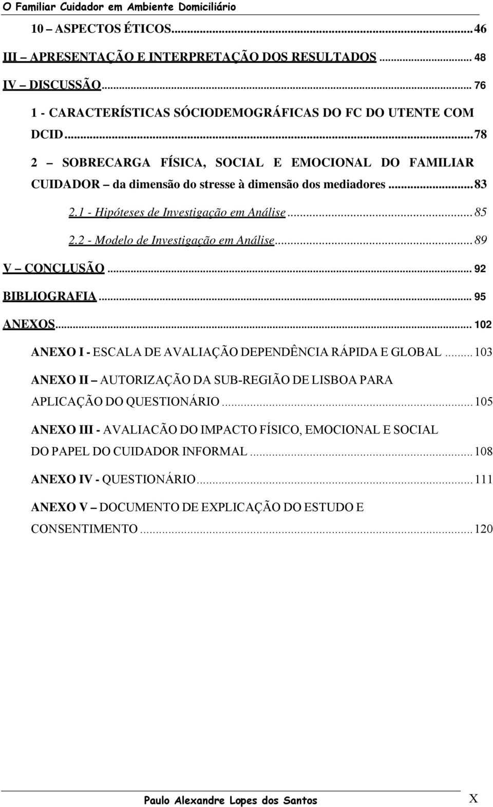 2 - Modelo de Investigação em Análise...89 V CONCLUSÃO... 92 BIBLIOGRAFIA... 95 ANEXOS... 102 ANEXO I - ESCALA DE AVALIAÇÃO DEPENDÊNCIA RÁPIDA E GLOBAL.