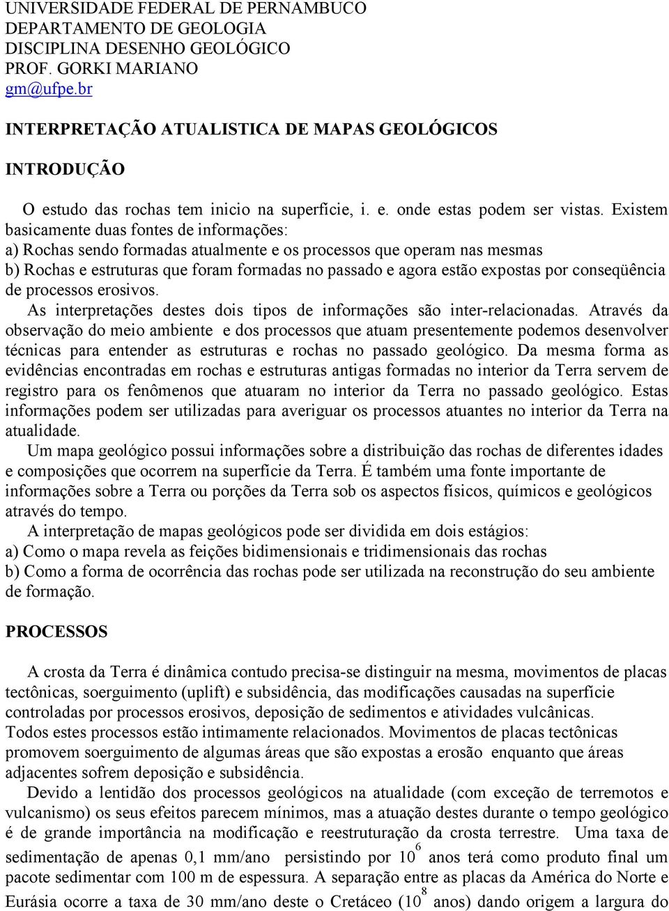 Existem basicamente duas fontes de informações: a) Rochas sendo formadas atualmente e os processos que operam nas mesmas b) Rochas e estruturas que foram formadas no passado e agora estão expostas