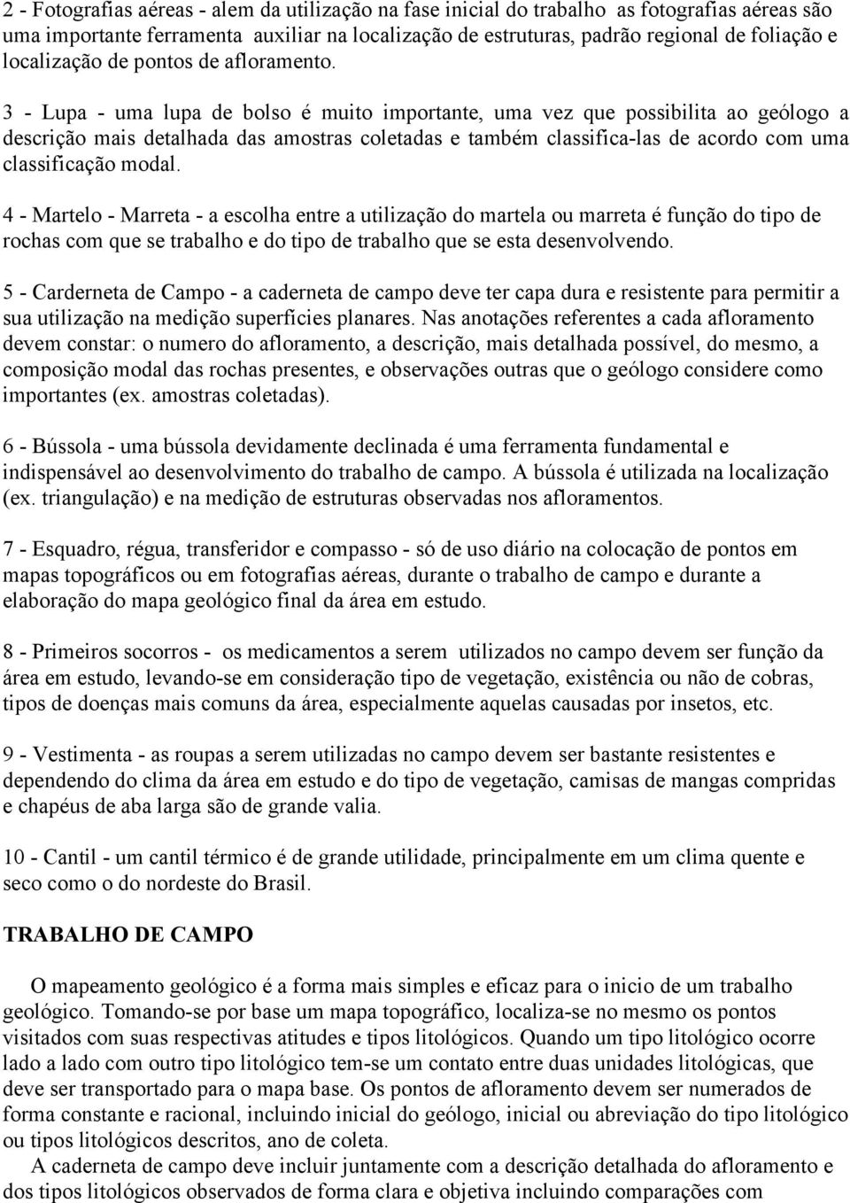 3 - Lupa - uma lupa de bolso é muito importante, uma vez que possibilita ao geólogo a descrição mais detalhada das amostras coletadas e também classifica-las de acordo com uma classificação modal.