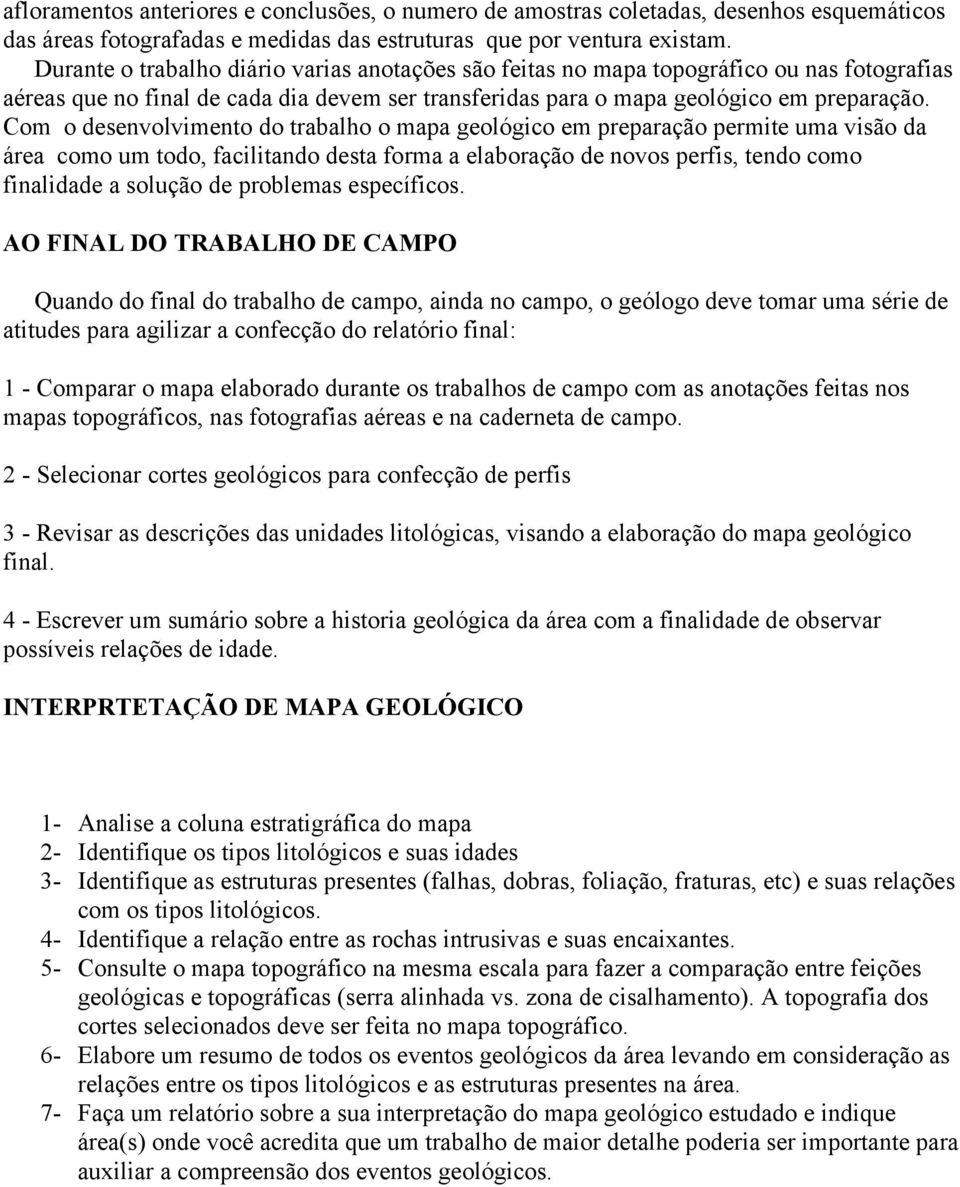 Com o desenvolvimento do trabalho o mapa geológico em preparação permite uma visão da área como um todo, facilitando desta forma a elaboração de novos perfis, tendo como finalidade a solução de