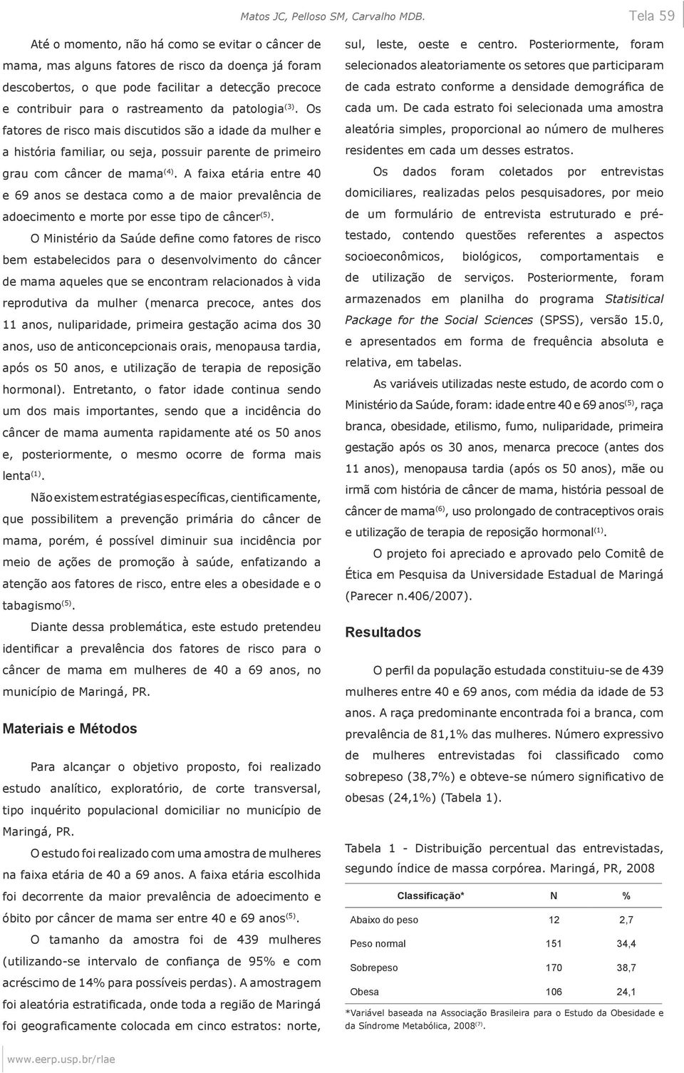 patologia (3). Os fatores de risco mais discutidos são a idade da mulher e a história familiar, ou seja, possuir parente de primeiro grau com câncer de mama (4).