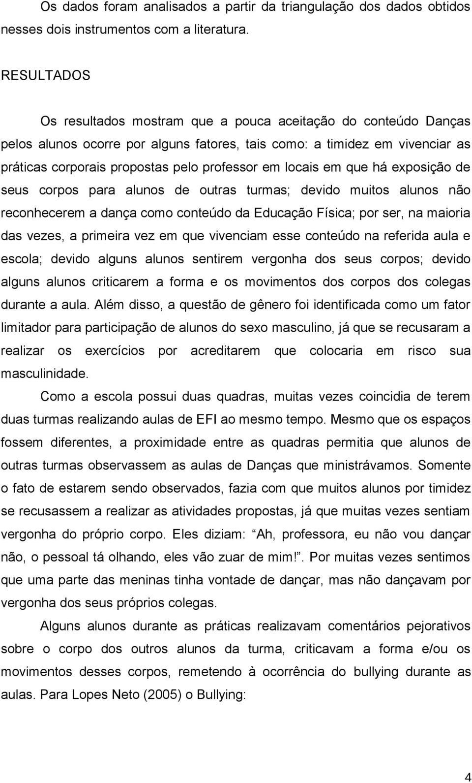 locais em que há exposição de seus corpos para alunos de outras turmas; devido muitos alunos não reconhecerem a dança como conteúdo da Educação Física; por ser, na maioria das vezes, a primeira vez