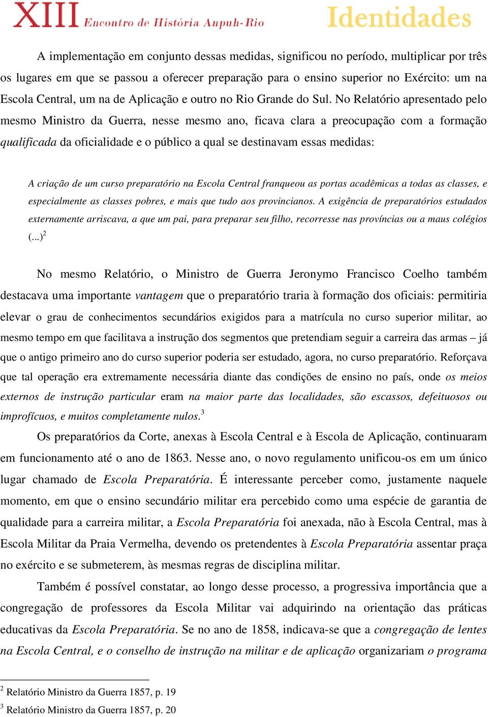 No Relatório apresentado pelo mesmo Ministro da Guerra, nesse mesmo ano, ficava clara a preocupação com a formação qualificada da oficialidade e o público a qual se destinavam essas medidas: A