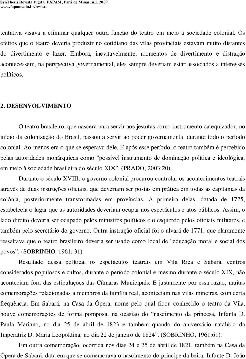 Embora, inevitavelmente, momentos de divertimento e distração acontecessem, na perspectiva governamental, eles sempre deveriam estar associados a interesses políticos. 2.