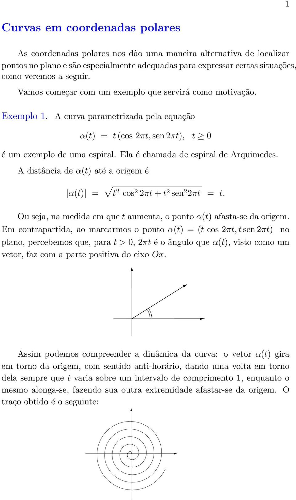 Ela é chamada de espiral de Arquimedes. A distância de α(t) até a origem é α(t) = t 2 cos 2 2πt + t 2 sen 2 2πt = t. Ou seja, na medida em que t aumenta, o ponto α(t) afasta-se da origem.
