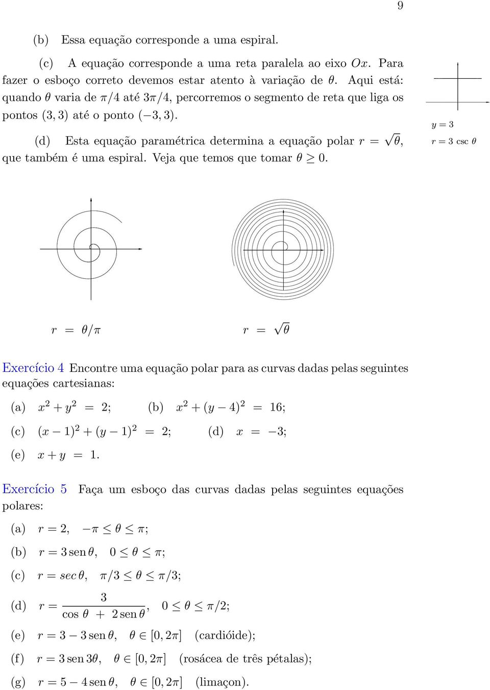 (d) Esta equação paramétrica determina a equação polar r = θ, que também é uma espiral. Veja que temos que tomar θ 0.