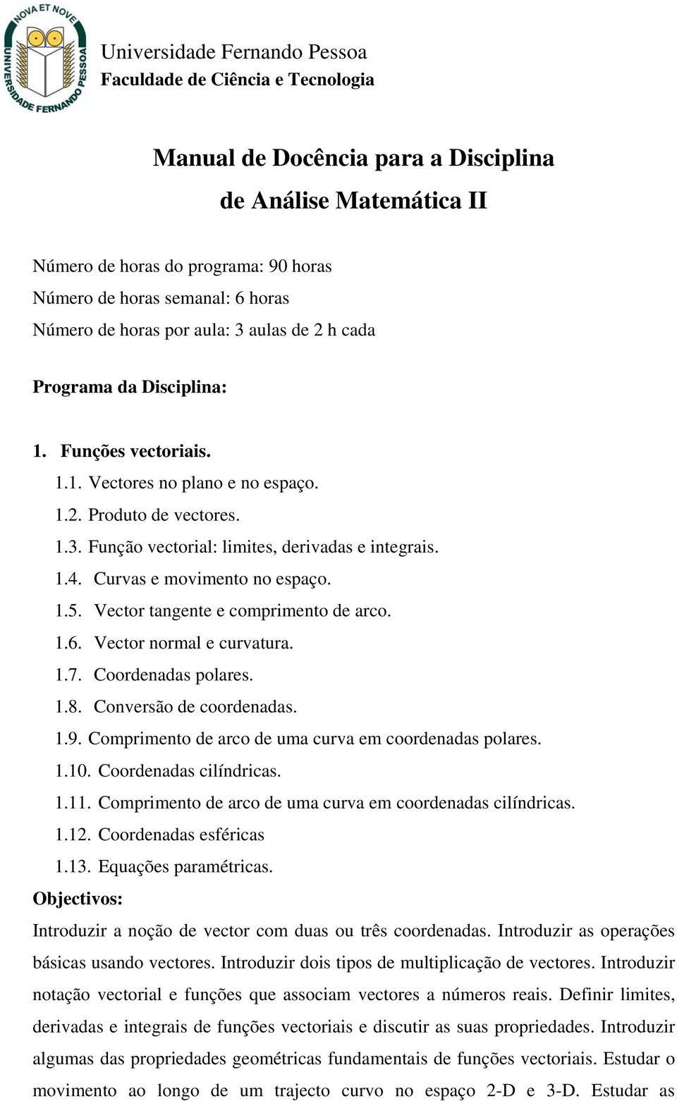 1.4. Curvas e movimento no espaço. 1.5. Vector tangente e comprimento de arco. 1.6. Vector normal e curvatura. 1.7. Coordenadas polares. 1.8. Conversão de coordenadas. 1.9.