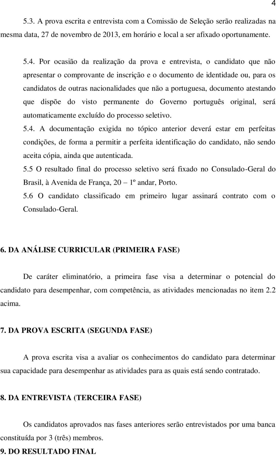 portuguesa, documento atestando que dispõe do visto permanente do Governo português original, será automaticamente excluído do processo seletivo. 5.4.