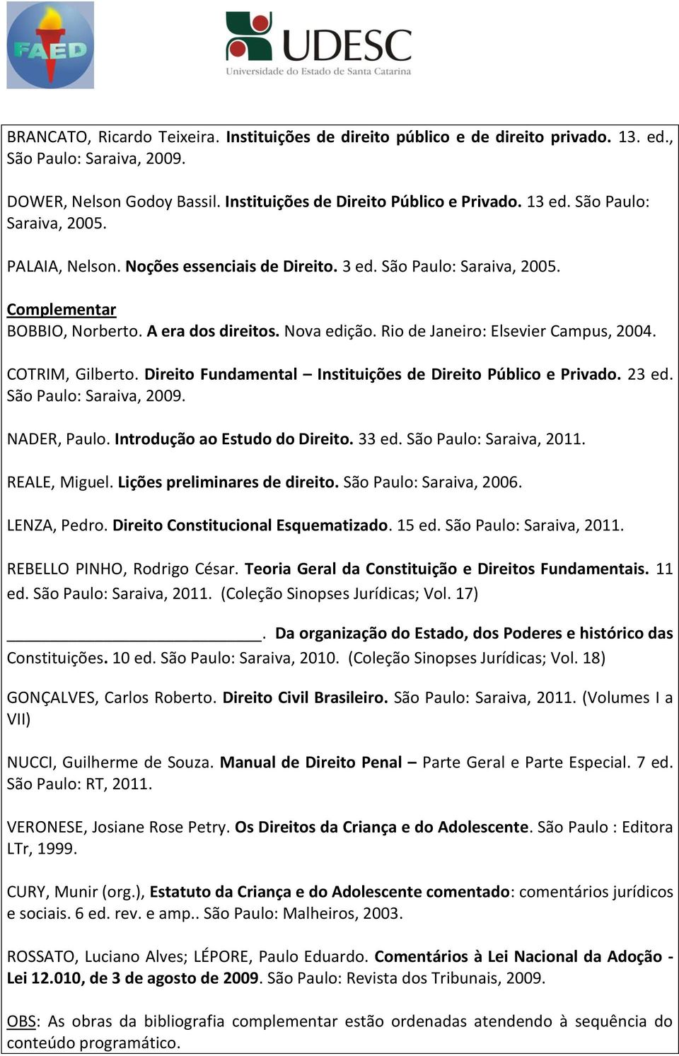 Rio de Janeiro: Elsevier Campus, 2004. COTRIM, Gilberto. Direito Fundamental Instituições de Direito Público e Privado. 23 ed. São Paulo: Saraiva, 2009. NADER, Paulo. Introdução ao Estudo do Direito.