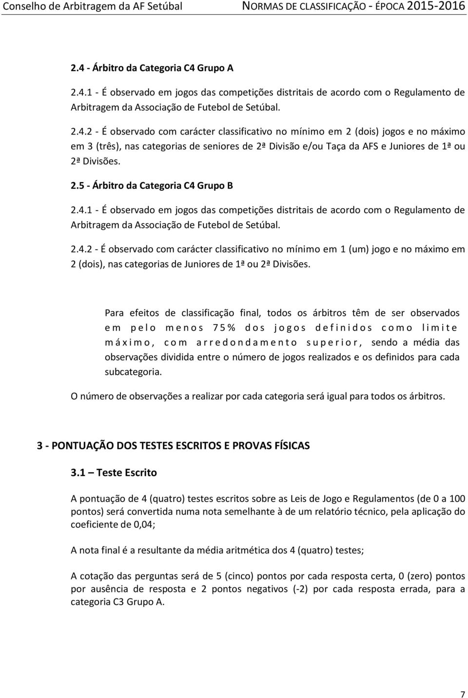 Para efeitos de classificação final, todos os árbitros têm de ser observados e m p e l o m e n o s 7 5 % d o s j o g o s d e f i n i d o s c o m o l i m i t e m á x i m o, c o m a r r e d o n d a m e