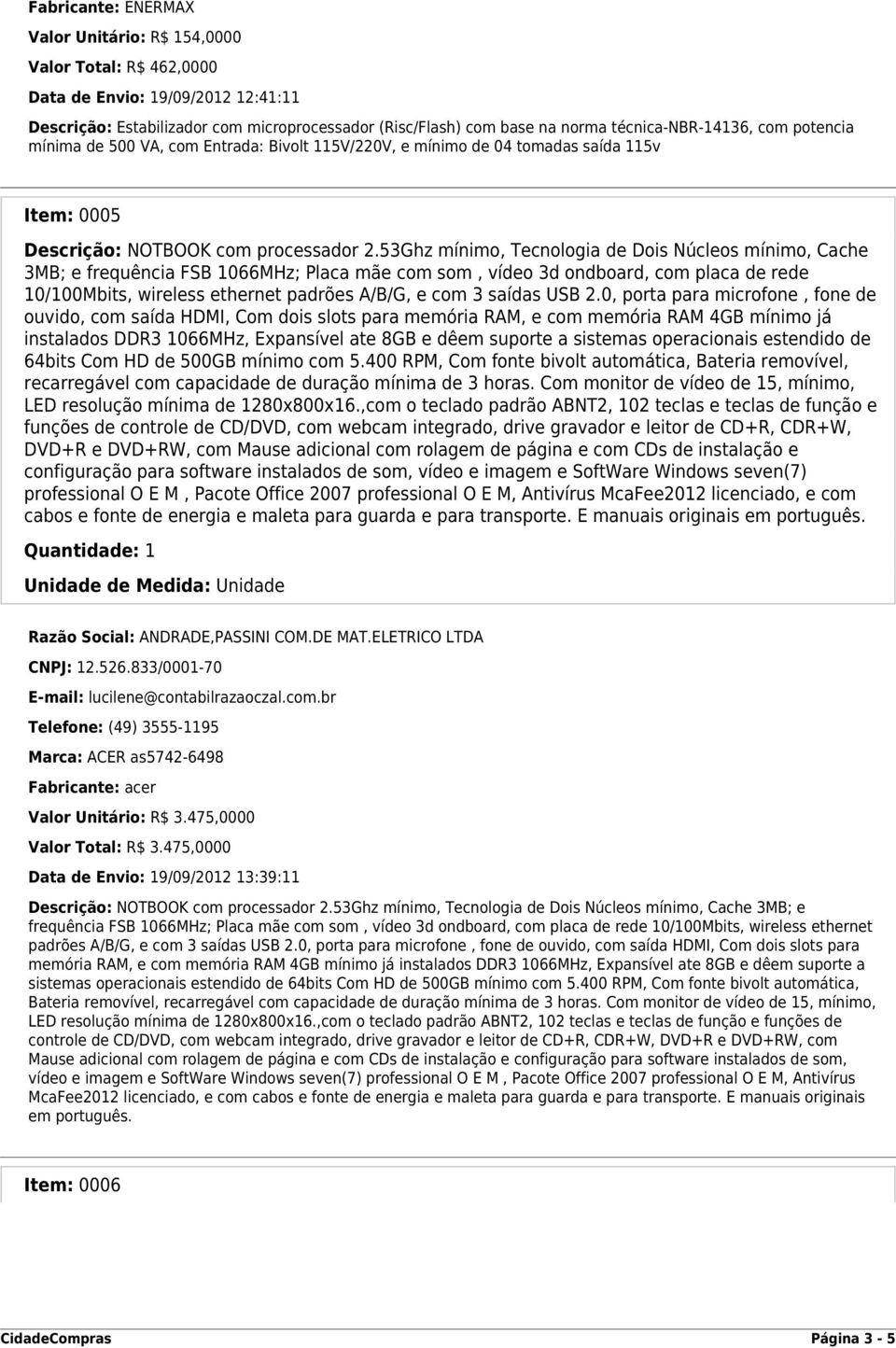 53Ghz mínimo, Tecnologia de Dois Núcleos mínimo, Cache 3MB; e frequência FSB 1066MHz; Placa mãe com som, vídeo 3d ondboard, com placa de rede 10/100Mbits, wireless ethernet padrões A/B/G, e com 3