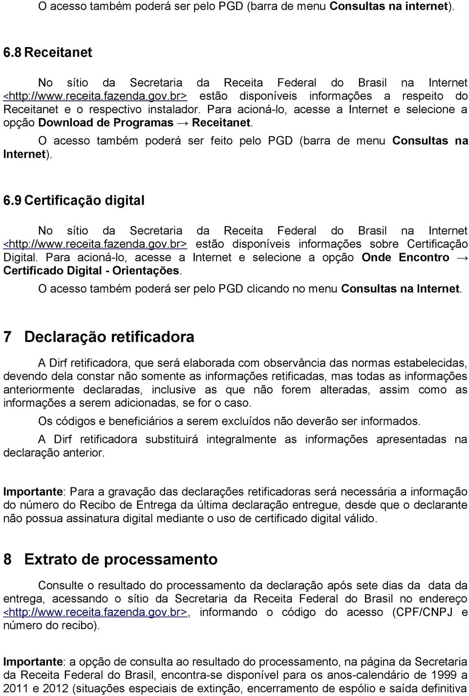 O acesso também poderá ser feito pelo PGD (barra de menu Consultas na Internet). 6.9 Certificação digital No sítio da Secretaria da Receita Federal do Brasil na Internet <http://www.receita.fazenda.