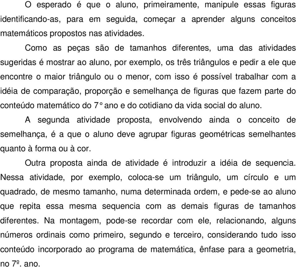 trabalhar com a idéia de comparação, proporção e semelhança de figuras que fazem parte do conteúdo matemático do 7 ano e do cotidiano da vida social do aluno.