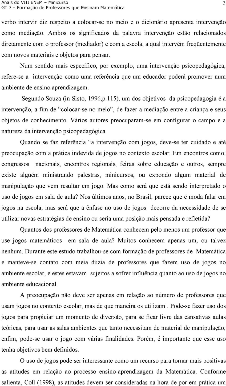 Num sentido mais específico, por exemplo, uma intervenção psicopedagógica, refere-se a intervenção como uma referência que um educador poderá promover num ambiente de ensino aprendizagem.