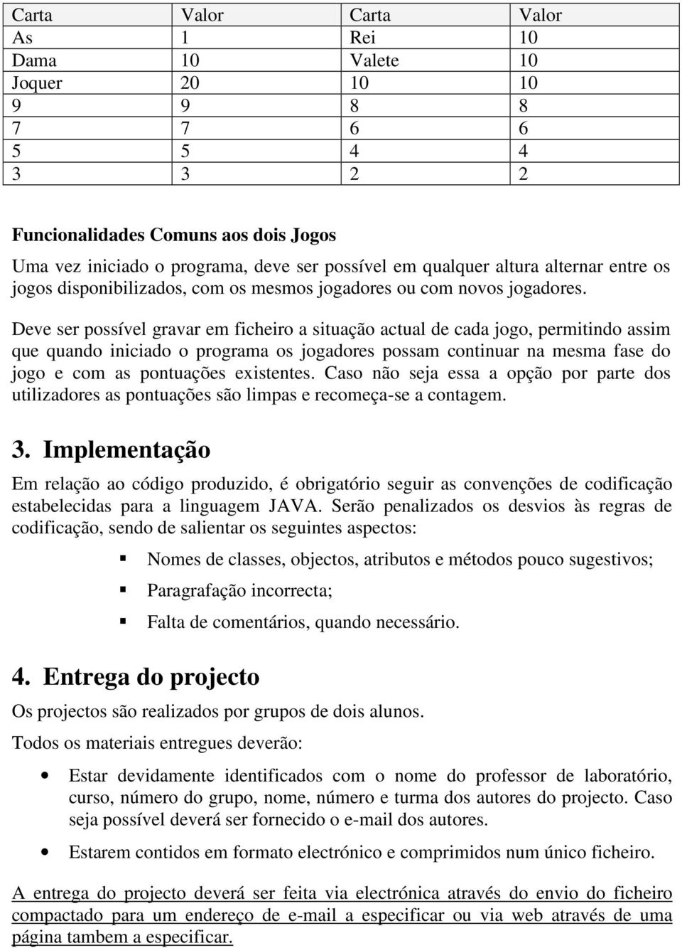 Deve ser possível gravar em ficheiro a situação actual de cada jogo, permitindo assim que quando iniciado o programa os jogadores possam continuar na mesma fase do jogo e com as pontuações existentes.