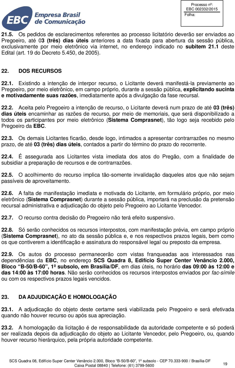 1 deste Edital (art. 19 do Decreto 5.450, de 2005). 22. DOS RECURSOS 22.1. Existindo a intenção de interpor recurso, o Licitante deverá manifestá-la previamente ao Pregoeiro, por meio eletrônico, em