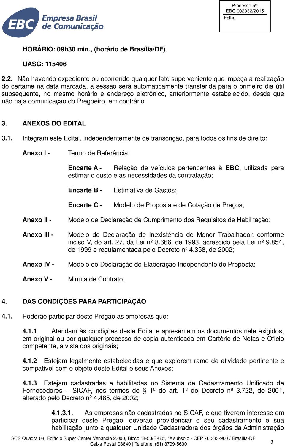 no mesmo horário e endereço eletrônico, anteriormente estabelecido, desde que não haja comunicação do Pregoeiro, em contrário. 3. ANEXOS DO EDITAL 3.1.