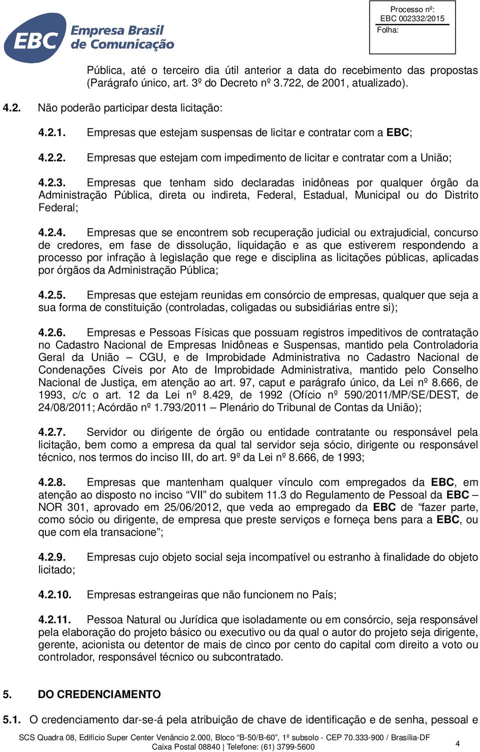 2.3. Empresas que tenham sido declaradas inidôneas por qualquer órgão da Administração Pública, direta ou indireta, Federal, Estadual, Municipal ou do Distrito Federal; 4.