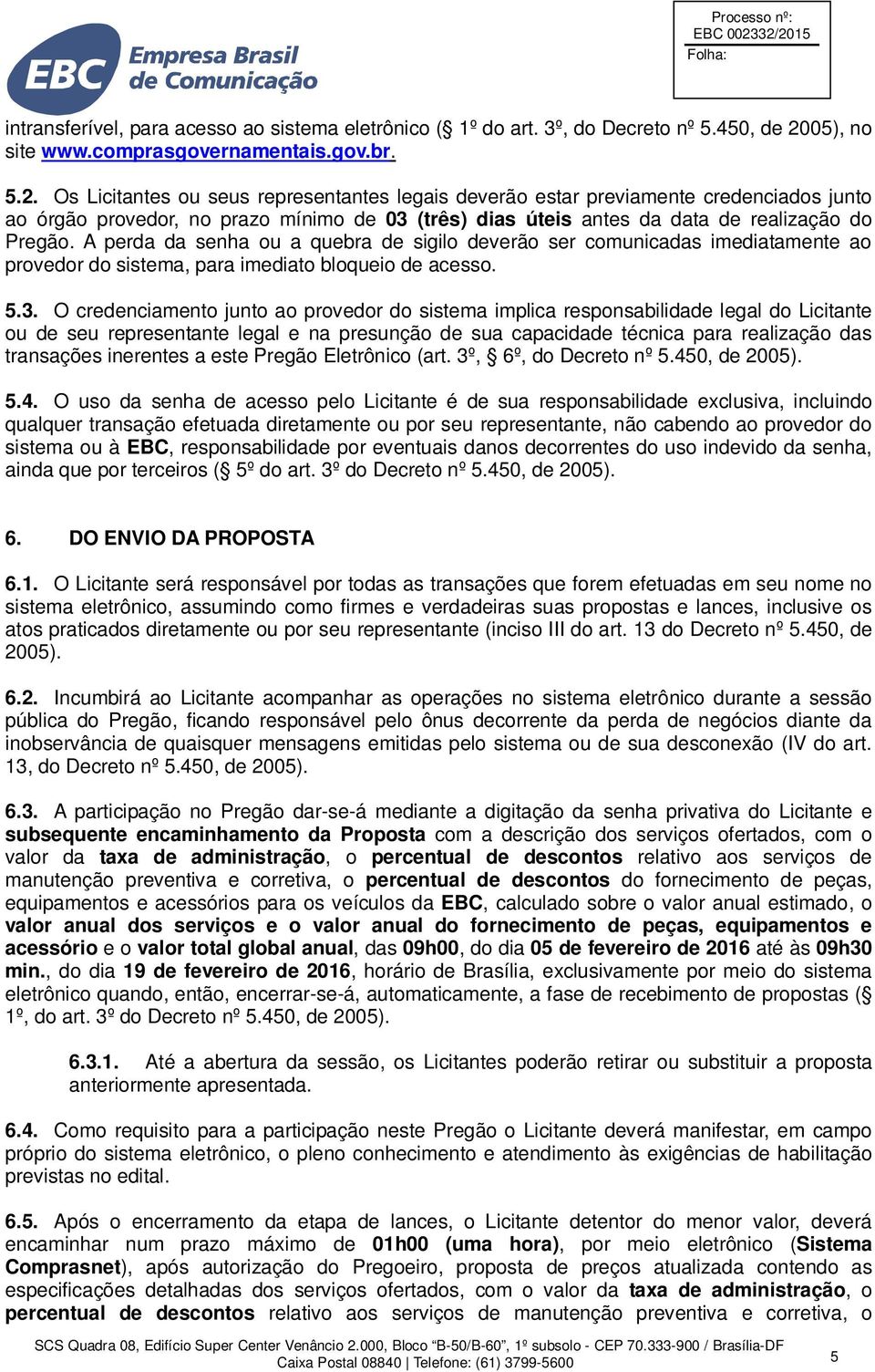 Os Licitantes ou seus representantes legais deverão estar previamente credenciados junto ao órgão provedor, no prazo mínimo de 03 (três) dias úteis antes da data de realização do Pregão.