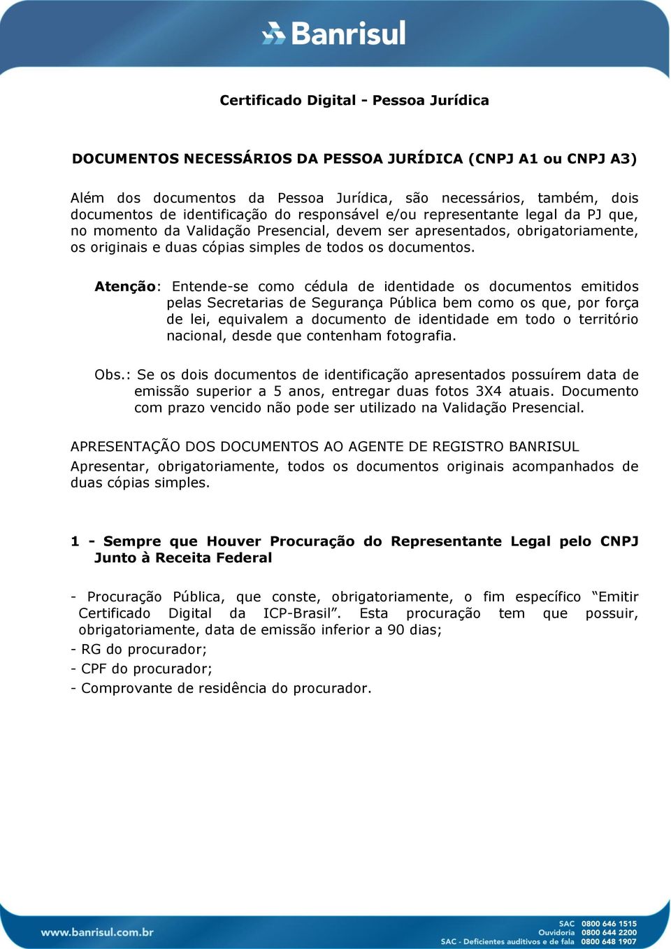 Atenção: Entende-se como cédula de identidade os documentos emitidos pelas Secretarias de Segurança Pública bem como os que, por força de lei, equivalem a documento de identidade em todo o território