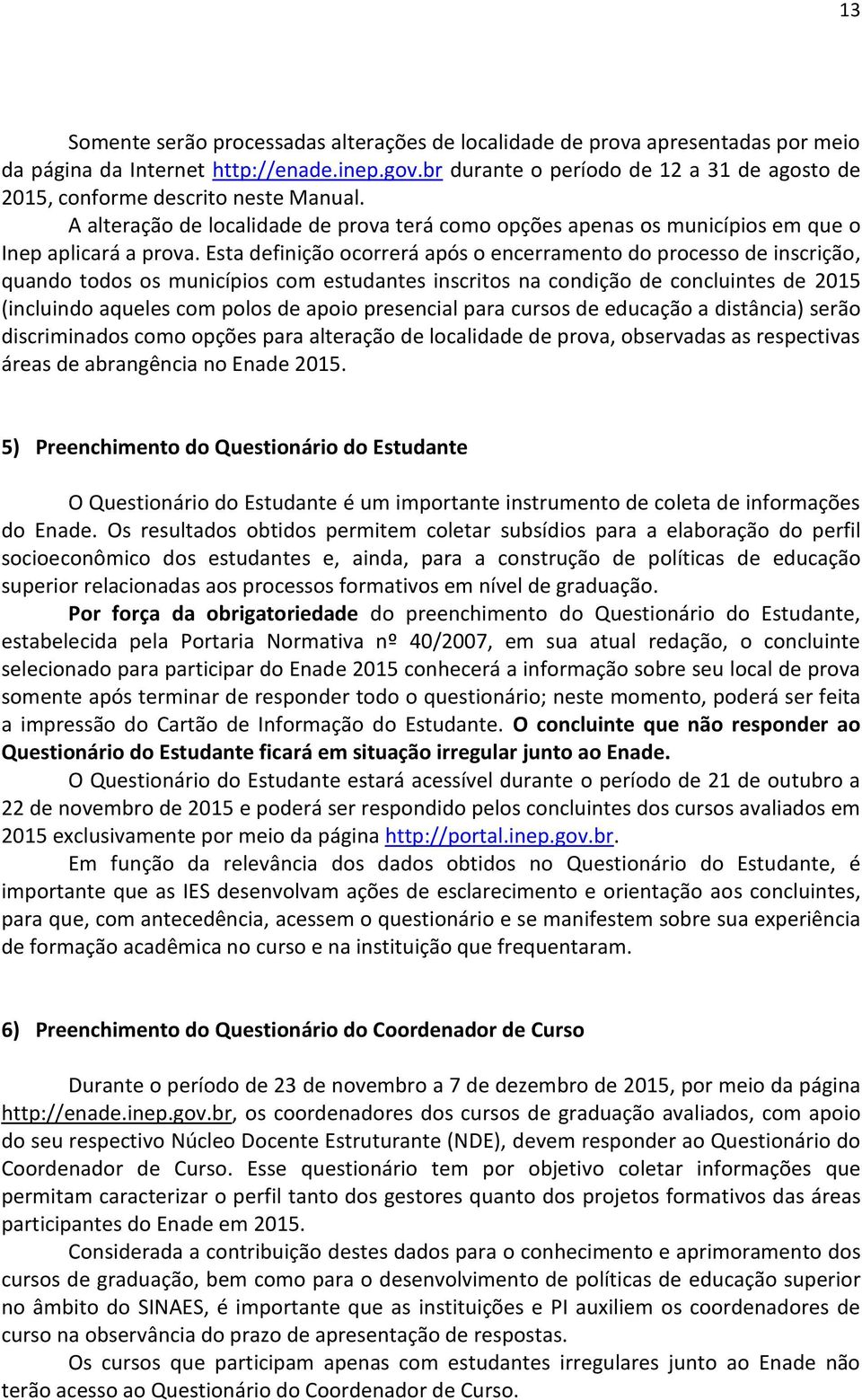 Esta definição ocorrerá após o encerramento do processo de inscrição, quando todos os municípios com estudantes inscritos na condição de concluintes de 2015 (incluindo aqueles com polos de apoio