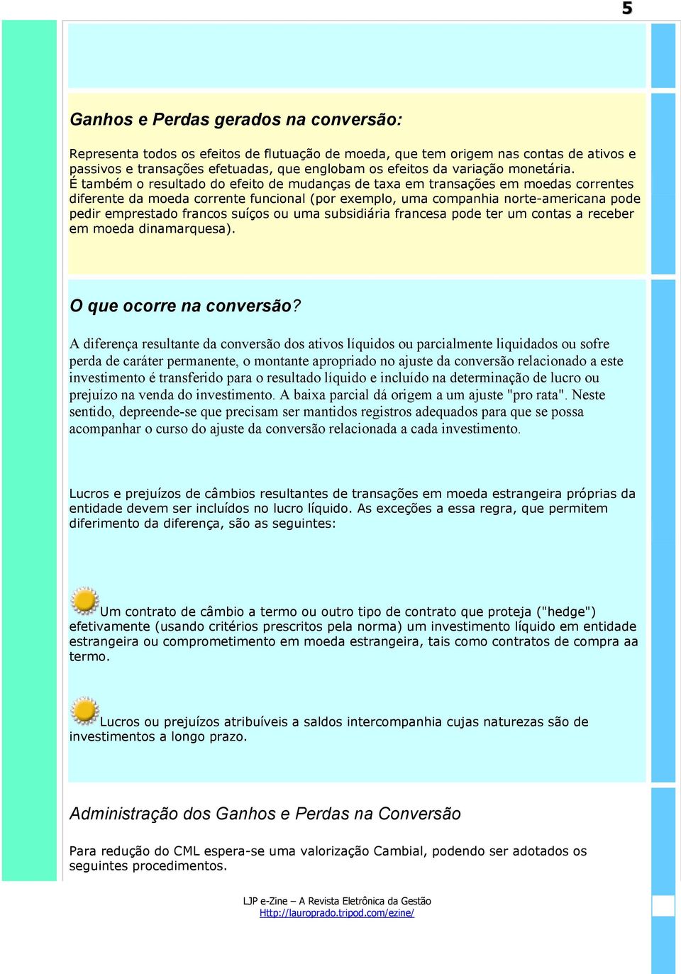 É também o resultado do efeito de mudanças de taxa em transações em moedas correntes diferente da moeda corrente funcional (por exemplo, uma companhia norte-americana pode pedir emprestado francos