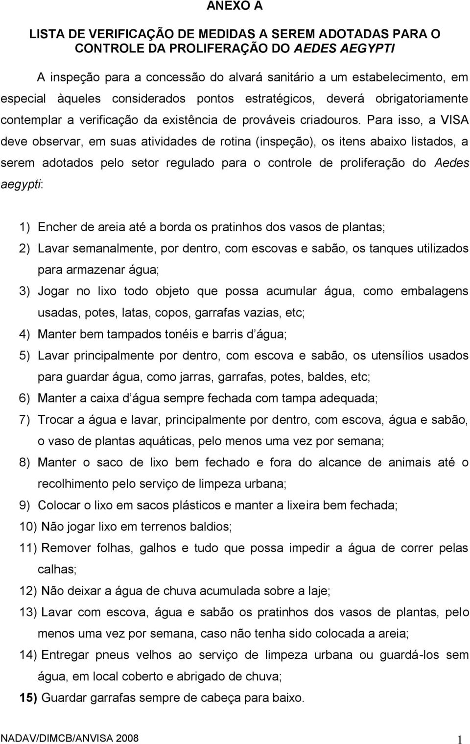 Para isso, a VISA deve observar, em suas atividades de rotina (inspeção), os itens abaixo listados, a serem adotados pelo setor regulado para o controle de proliferação do Aedes aegypti: 1) Encher de