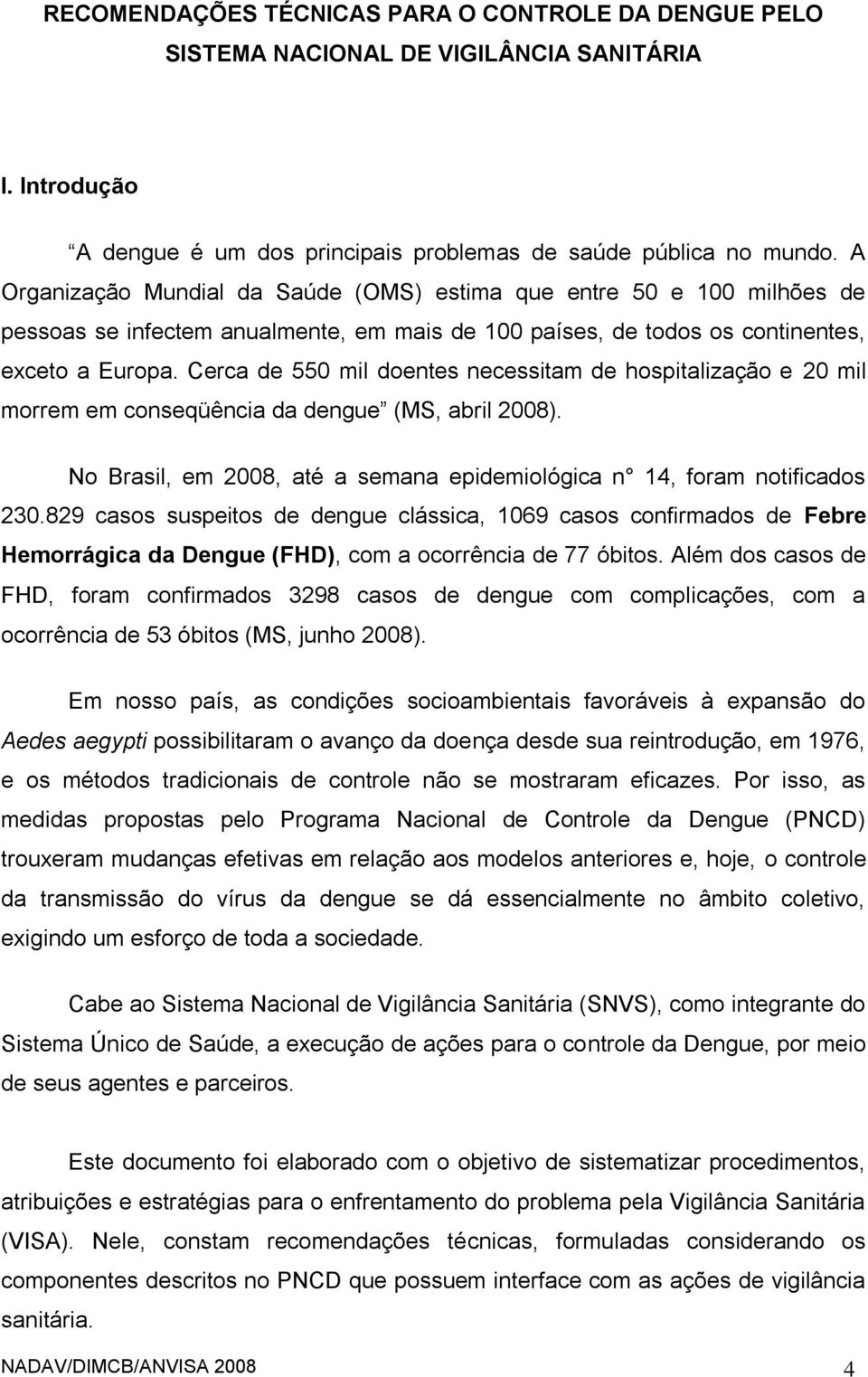 Cerca de 550 mil doentes necessitam de hospitalização e 20 mil morrem em conseqüência da dengue (MS, abril 2008). No Brasil, em 2008, até a semana epidemiológica n 14, foram notificados 230.