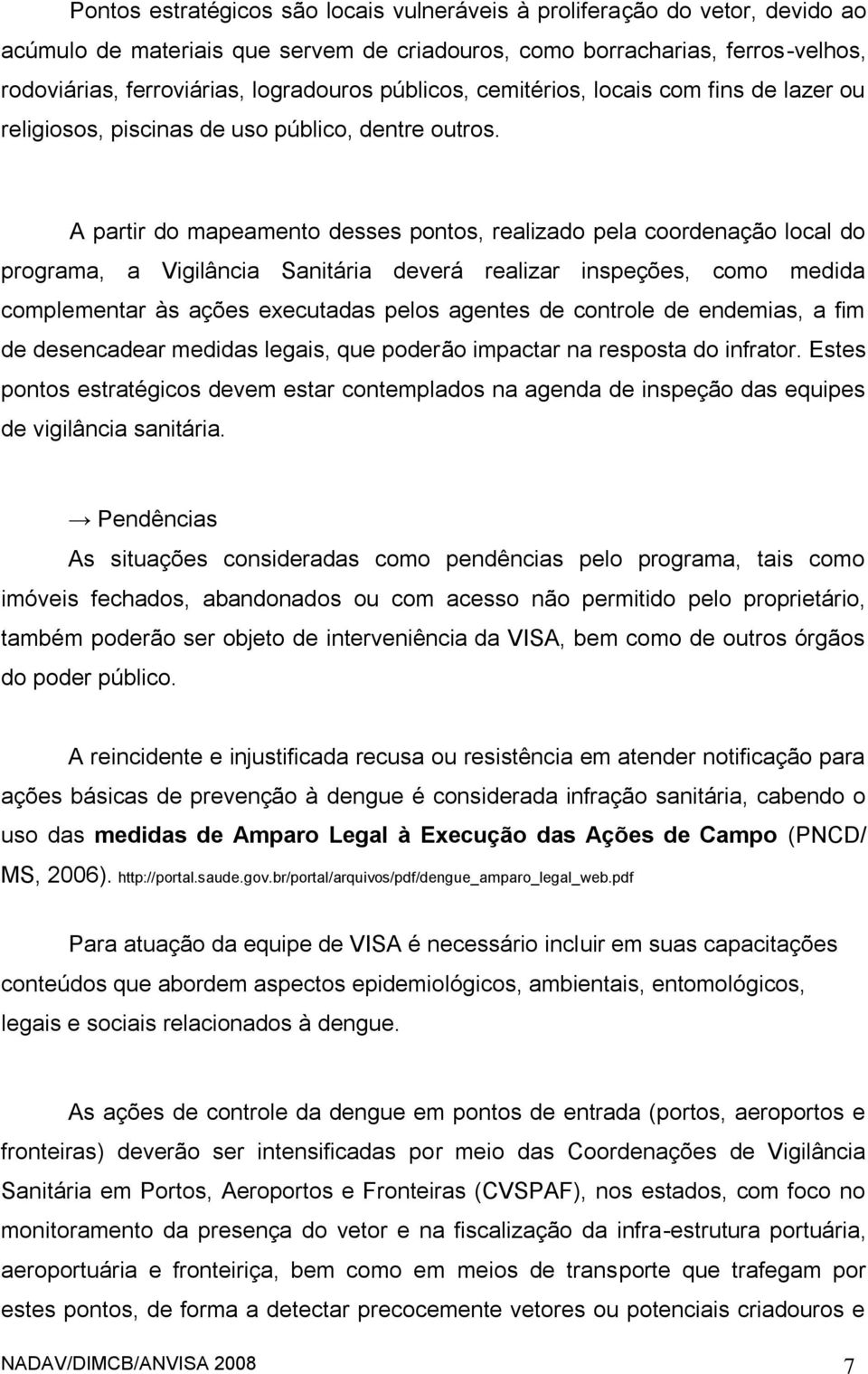 A partir do mapeamento desses pontos, realizado pela coordenação local do programa, a Vigilância Sanitária deverá realizar inspeções, como medida complementar às ações executadas pelos agentes de