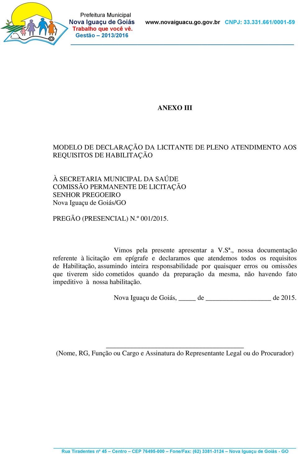 , nossa documentação referente à licitação em epígrafe e declaramos que atendemos todos os requisitos de Habilitação, assumindo inteira responsabilidade por quaisquer