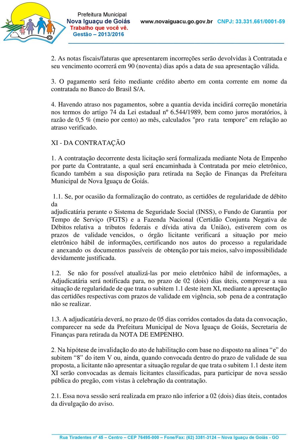 Havendo atraso nos pagamentos, sobre a quantia devida incidirá correção monetária nos termos do artigo 74 da Lei estadual nº 6.