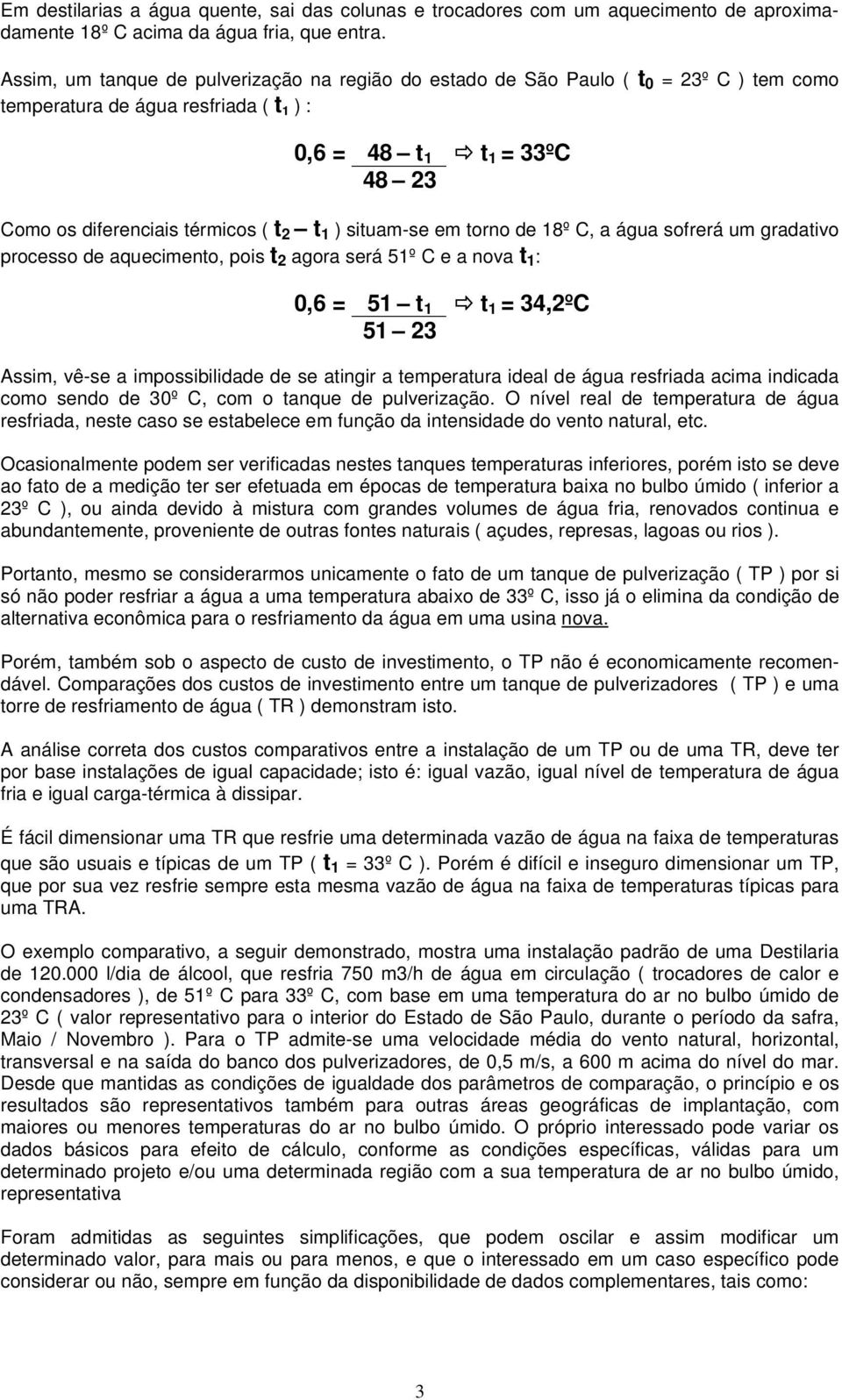 1 ) situam-se em torno de 18º C, a água sofrerá um gradativo processo de aquecimento, pois t 2 agora será 51º C e a nova t 1 : 0,6 = 51 t 1 t 1 = 34,2ºC 51 23 Assim, vê-se a impossibilidade de se