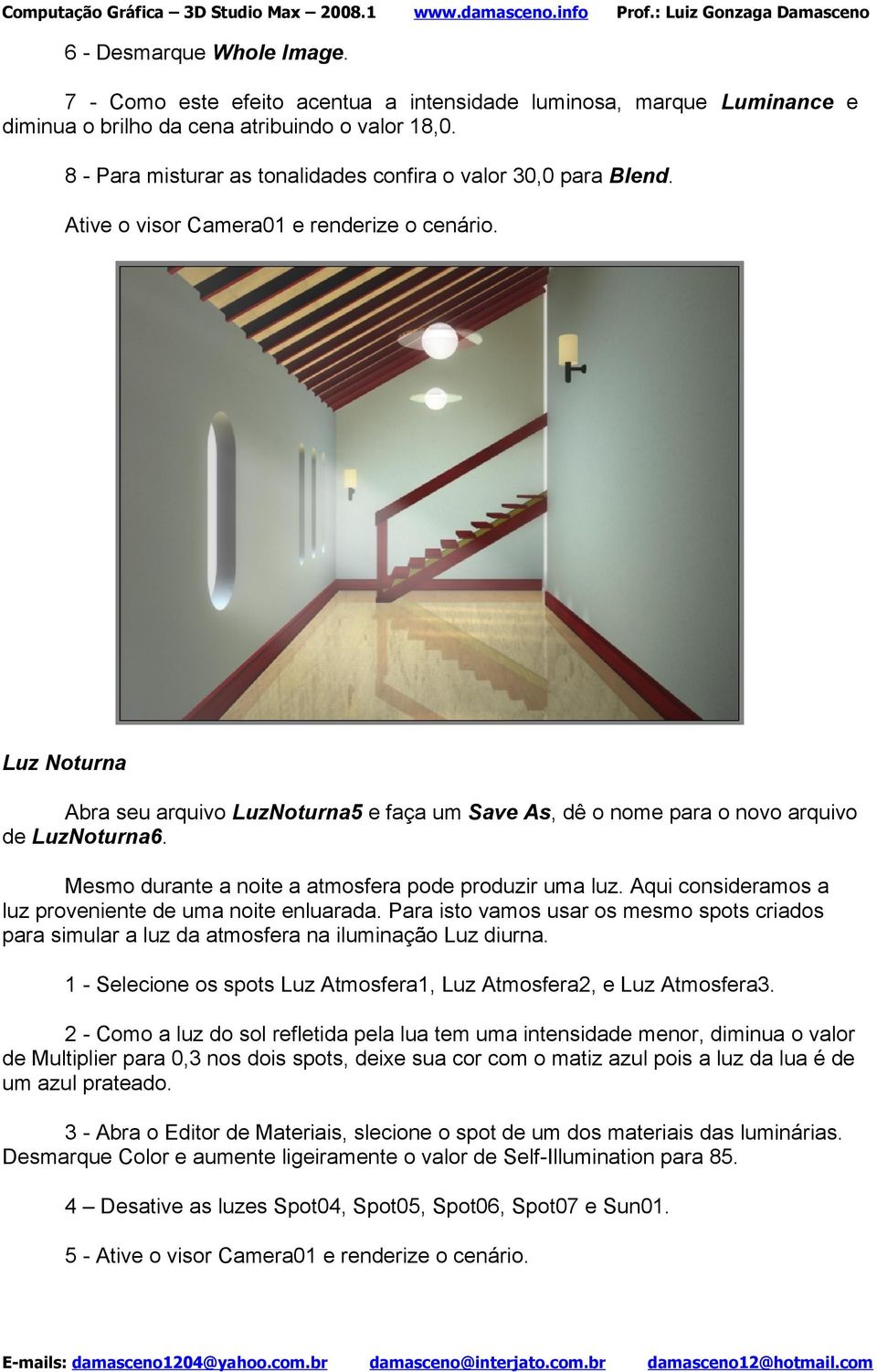 Luz Noturna Abra seu arquivo LuzNoturna5 e faça um Save As, dê o nome para o novo arquivo de LuzNoturna6. Mesmo durante a noite a atmosfera pode produzir uma luz.