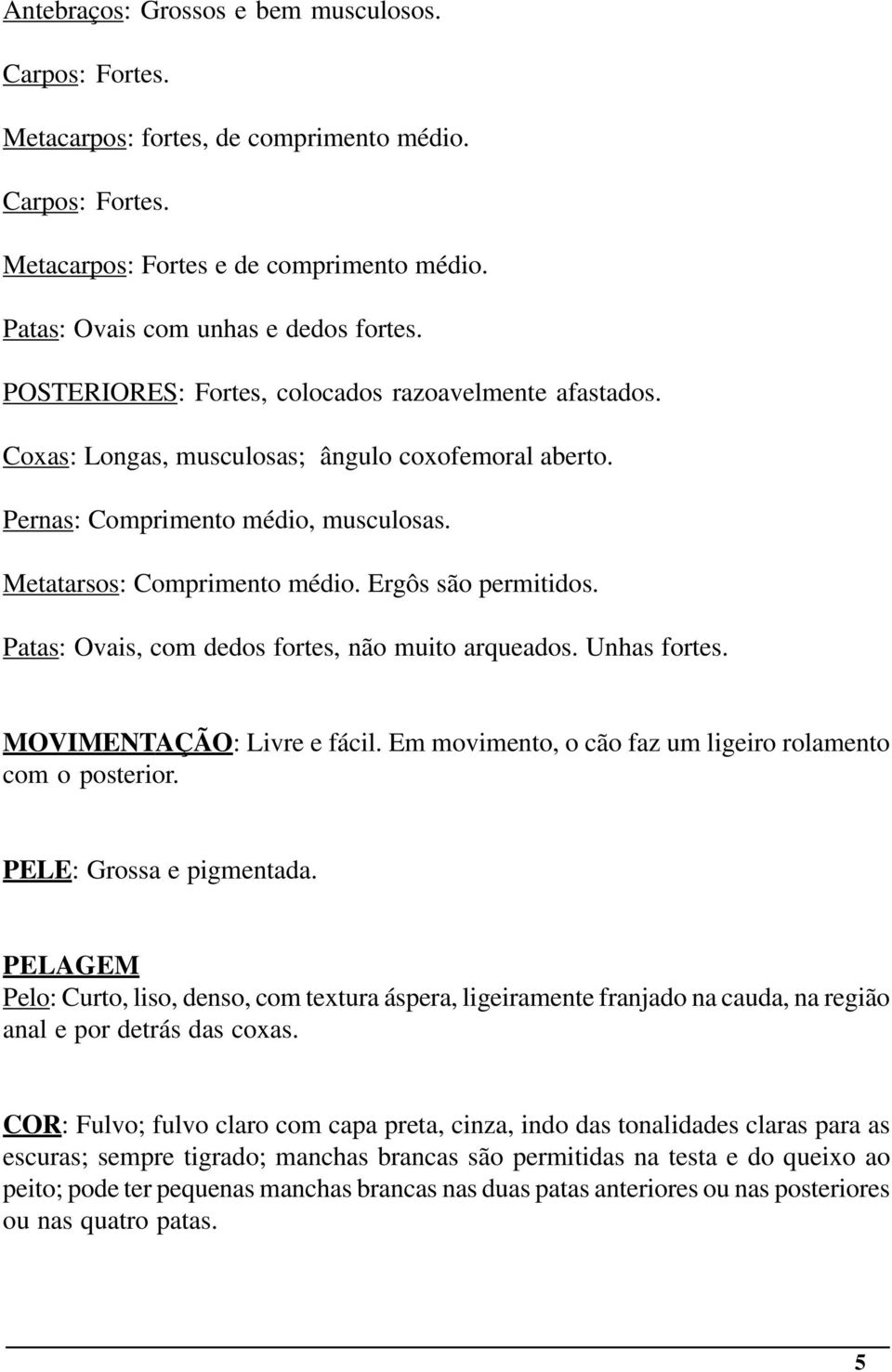 Ergôs são permitidos. Patas: Ovais, com dedos fortes, não muito arqueados. Unhas fortes. MOVIMENTAÇÃO: Livre e fácil. Em movimento, o cão faz um ligeiro rolamento com o posterior.