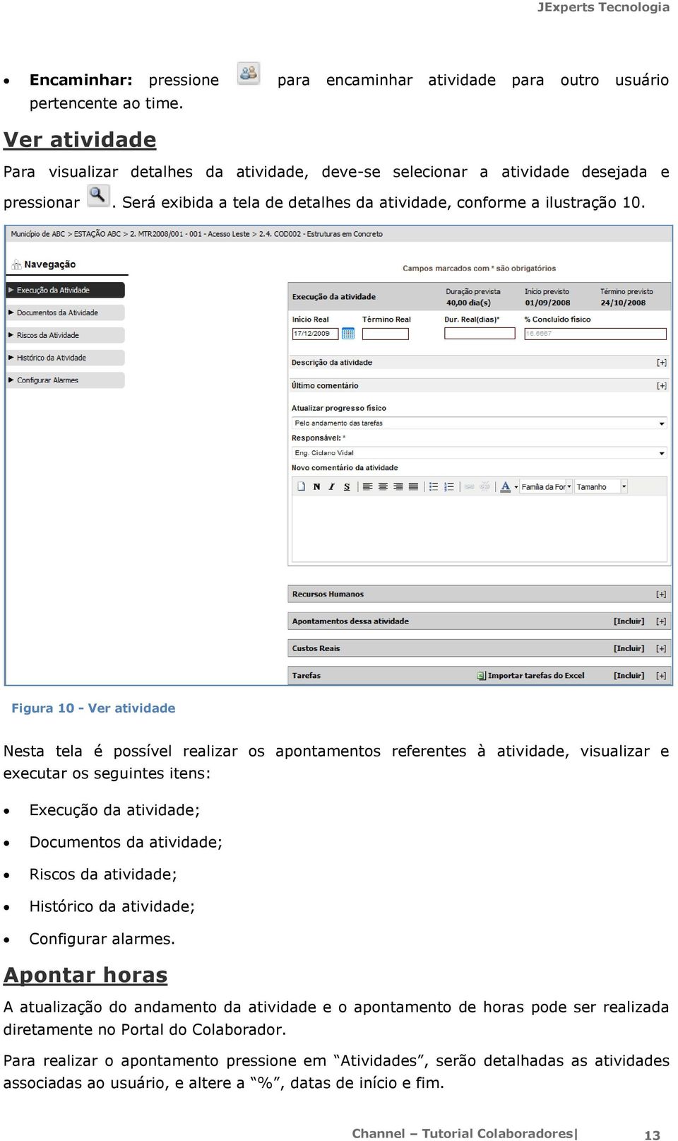 Figura 10 - Ver atividade Nesta tela é pssível realizar s apntaments referentes à atividade, visualizar e executar s seguintes itens: Execuçã da atividade; Dcuments da atividade; Riscs da atividade;