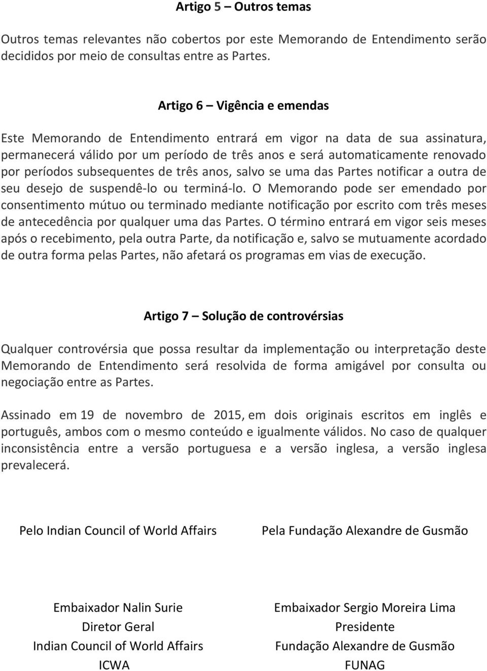 subsequentes de três anos, salvo se uma das Partes notificar a outra de seu desejo de suspendê-lo ou terminá-lo.