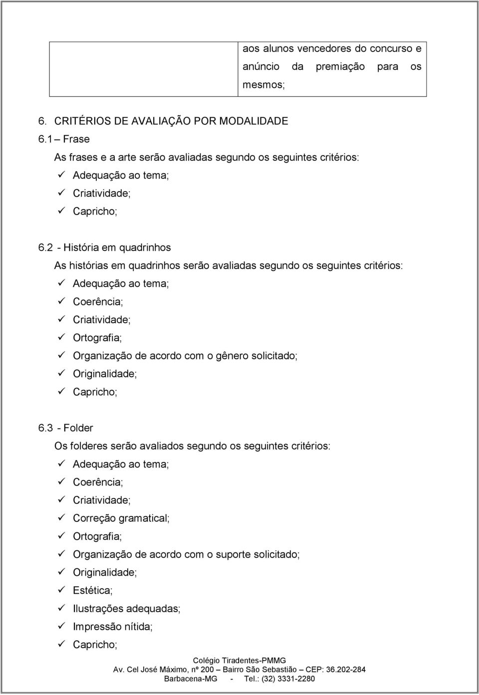 2 - História em quadrinhos As histórias em quadrinhos serão avaliadas segundo os seguintes critérios: Adequação ao tema; Coerência; Criatividade; Ortografia; Organização de acordo com