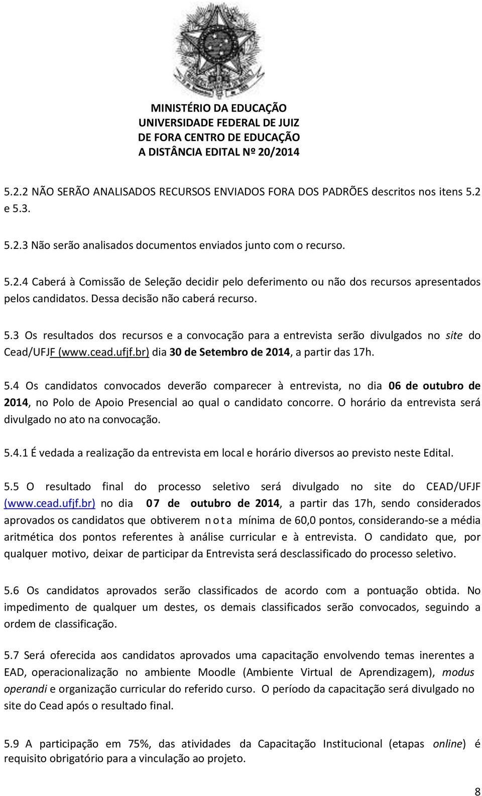 5.4 Os candidatos convocados deverão comparecer à entrevista, no dia 06 de outubro de 2014, no Polo de Apoio Presencial ao qual o candidato concorre.