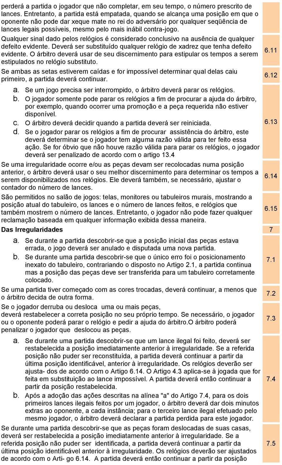 inábil contra-jogo. Qualquer sinal dado pelos relógios é considerado conclusivo na ausência de qualquer defeito evidente. Deverá ser substituído qualquer relógio de xadrez que tenha defeito evidente.