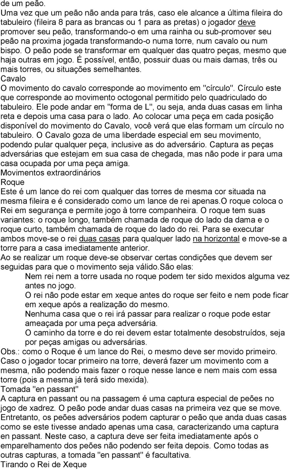 ou sub-promover seu peão na proxima jogada transformando-o numa torre, num cavalo ou num bispo. O peão pode se transformar em qualquer das quatro peças, mesmo que haja outras em jogo.