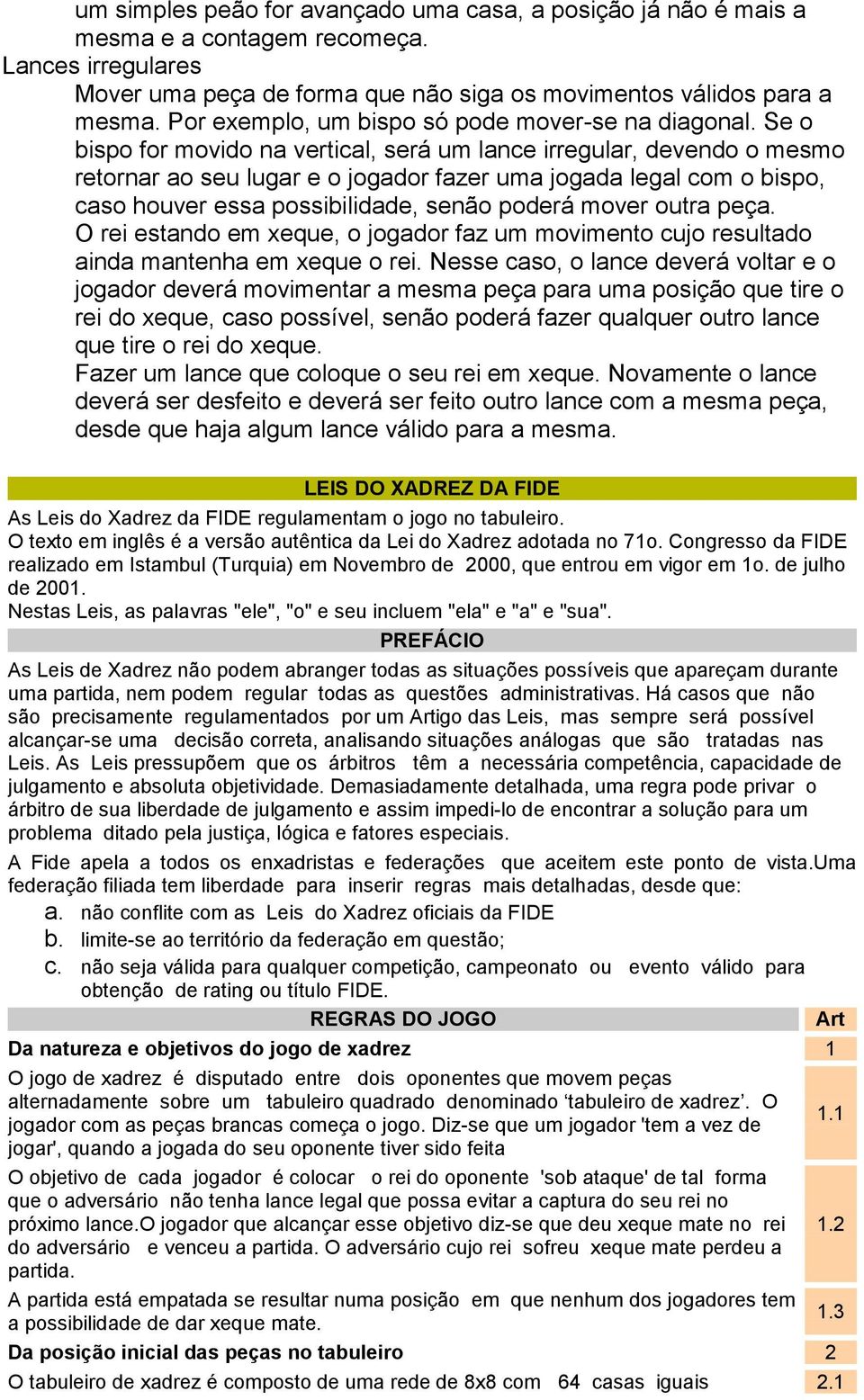 Se o bispo for movido na vertical, será um lance irregular, devendo o mesmo retornar ao seu lugar e o jogador fazer uma jogada legal com o bispo, caso houver essa possibilidade, senão poderá mover